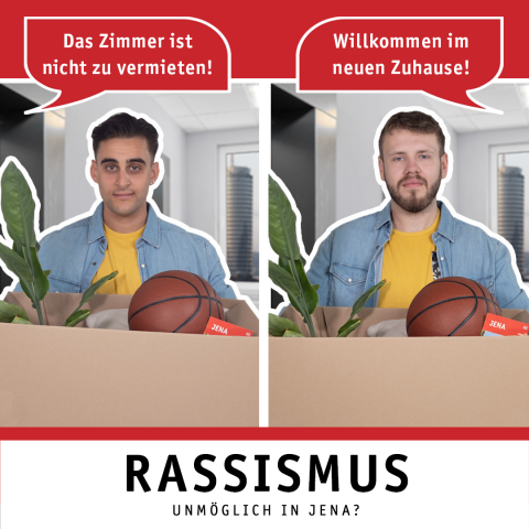 Zwei Männer stehen jeweils mit einer Umzugskiste in einem Gebäude. Einem Mann wird gesagt: "Willkommen im neuen Zuhause!" Dem anderen Mann wird gesagt: "Das Zimmer ist nicht zu vermieten!" Das Bild enthält auch den Hashtag-Claim #JenaSchauHin und den Text: Rassismus. Unmöglich in Jena? 
